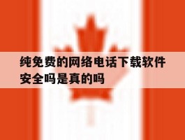 纯免费的网络电话下载软件安全吗是真的吗的简单介绍