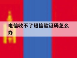 电信收不了短信验证码怎么办