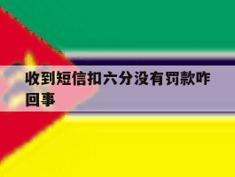 收到短信扣六分没有罚款咋回事