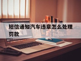 短信通知汽车违章怎么处理罚款