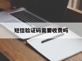 短信验证码需要收费吗