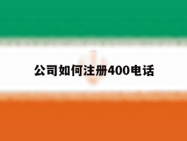 公司如何注册400电话