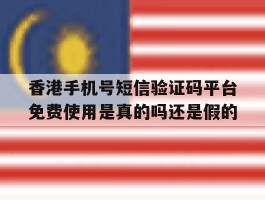 香港手机号短信验证码平台免费使用是真的吗还是假的的简单介绍