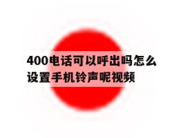 400电话可以呼出吗怎么设置手机铃声呢视频