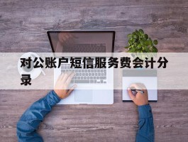 对公账户短信服务费会计分录