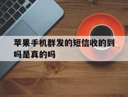 苹果手机群发的短信收的到吗是真的吗