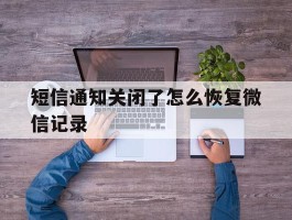 短信通知关闭了怎么恢复微信记录