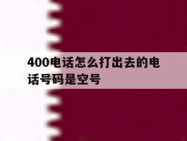 400电话怎么打出去的电话号码是空号