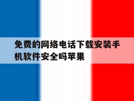 免费的网络电话下载安装手机软件安全吗苹果