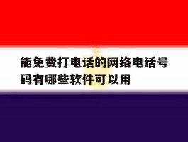 能免费打电话的网络电话号码有哪些软件可以用的简单介绍