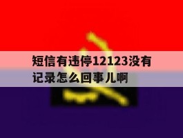 短信有违停12123没有记录怎么回事儿啊的简单介绍