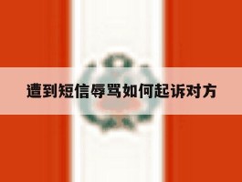 遭到短信辱骂如何起诉对方