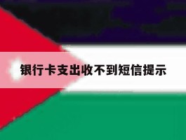 银行卡支出收不到短信提示