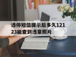 违停短信提示后多久12123能查到违章照片