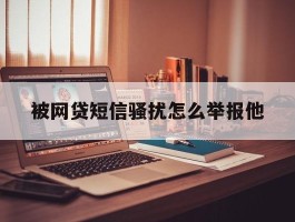 被网贷短信骚扰怎么举报他