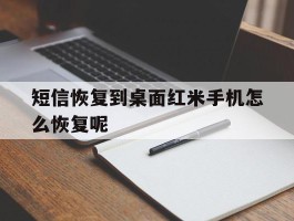 短信恢复到桌面红米手机怎么恢复呢