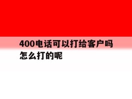 400电话可以打给客户吗怎么打的呢