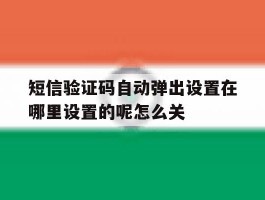 关于短信验证码自动弹出设置在哪里设置的呢怎么关的信息