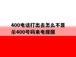400电话打出去怎么不显示400号码来电提醒