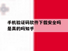 手机验证码软件下载安全吗是真的吗知乎的简单介绍