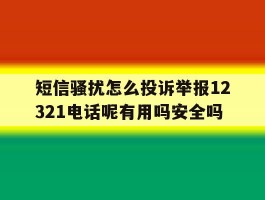 短信骚扰怎么投诉举报12321电话呢有用吗安全吗的简单介绍