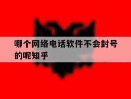 哪个网络电话软件不会封号的呢知乎的简单介绍