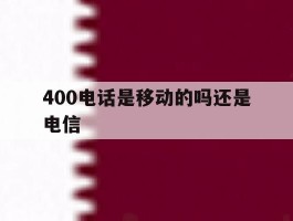 400电话是移动的吗还是电信
