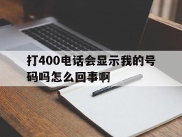 打400电话会显示我的号码吗怎么回事啊的简单介绍