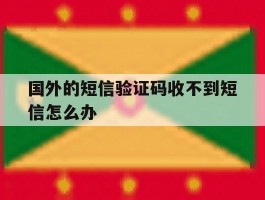 国外的短信验证码收不到短信怎么办