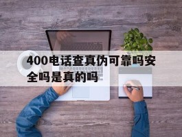 400电话查真伪可靠吗安全吗是真的吗