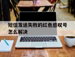 包含短信发送失败的红色感叹号怎么解决的词条