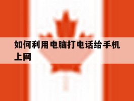 如何利用电脑打电话给手机上网