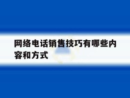 关于网络电话销售技巧有哪些内容和方式的信息