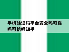 手机验证码平台安全吗可靠吗可信吗知乎