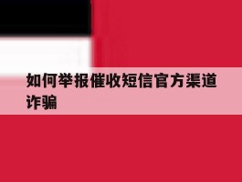 如何举报催收短信官方渠道诈骗
