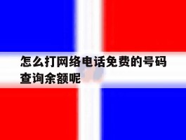 包含怎么打网络电话免费的号码查询余额呢的词条