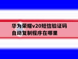 关于华为荣耀v20短信验证码自动复制程序在哪里的信息