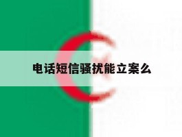 电话短信骚扰能立案么