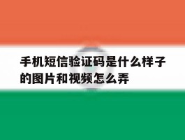 关于手机短信验证码是什么样子的图片和视频怎么弄的信息