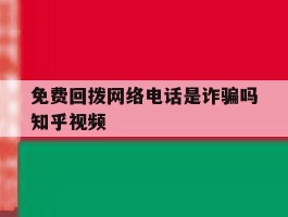 免费回拨网络电话是诈骗吗知乎视频的简单介绍