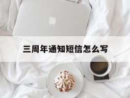 三周年通知短信怎么写