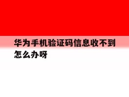 华为手机验证码信息收不到怎么办呀