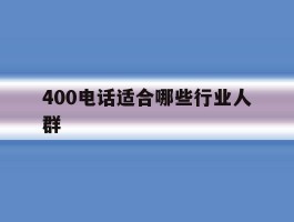400电话适合哪些行业人群