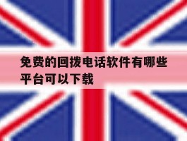 免费的回拨电话软件有哪些平台可以下载