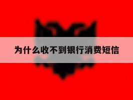 为什么收不到银行消费短信