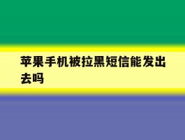 苹果手机被拉黑短信能发出去吗
