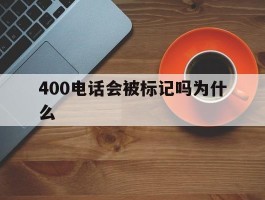400电话会被标记吗为什么