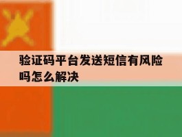 验证码平台发送短信有风险吗怎么解决