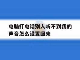 电脑打电话别人听不到我的声音怎么设置回来