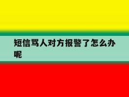 短信骂人对方报警了怎么办呢